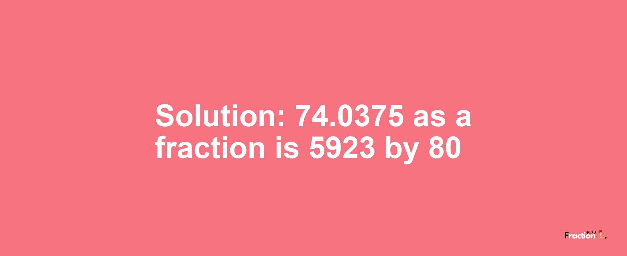 Solution:74.0375 as a fraction is 5923/80